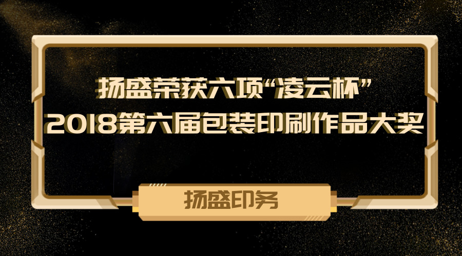 喜訊 || 揚(yáng)盛榮獲六項(xiàng)“凌云杯”2018第六屆包裝印刷作品大獎(jiǎng)